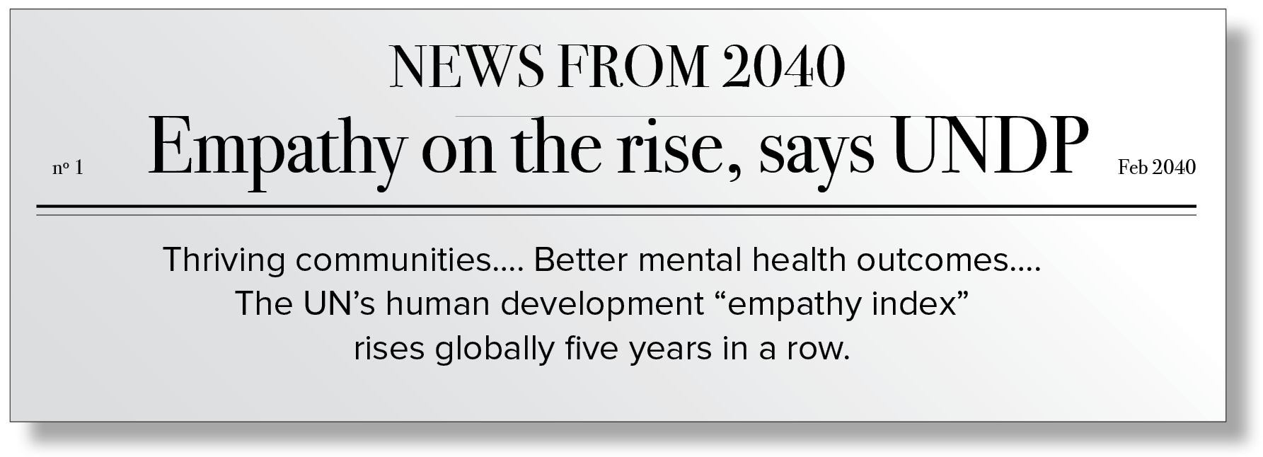 Fictional newspaper article from 2040 with the following text: Thriving communities…. Better mental health outcomes….The UN’s human development “empathy index” rises globally five years in a row. 