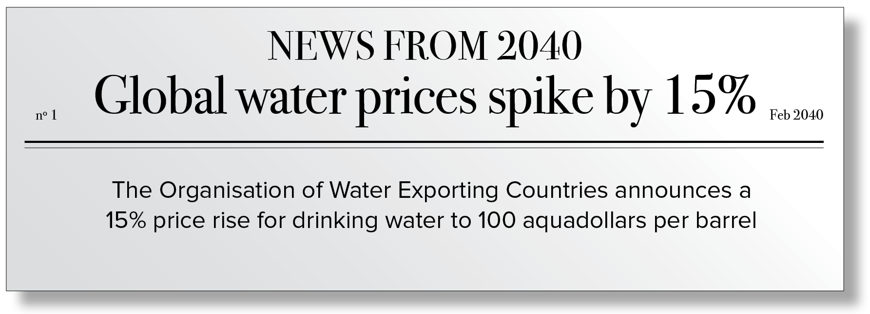 Fictional press release from 2040 with the following text: The Organisation of Water Exporting Countries announces a 15% price rise for drinking water to 100 aquadollars per barrel.