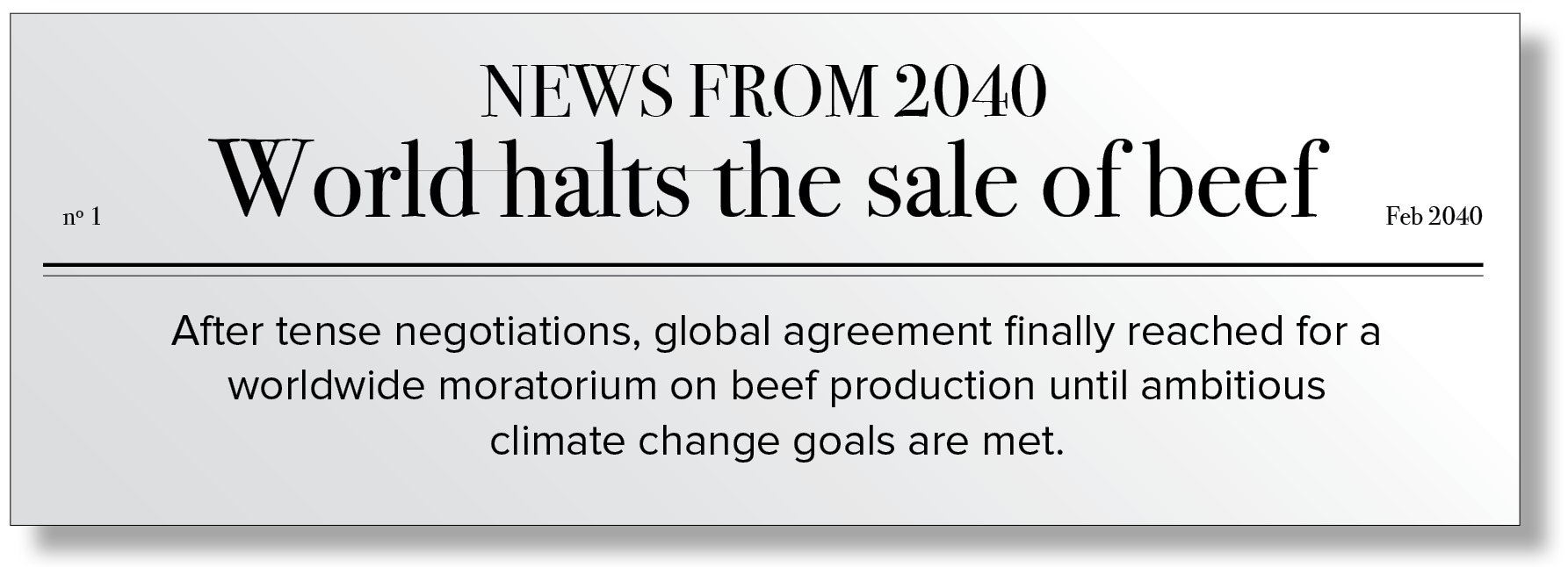 Fictional newspaper article from 2040 with the following text: After tense negotiations, global agreement finally reached for a worldwide moratorium on beef production until ambitious climate change goals are met